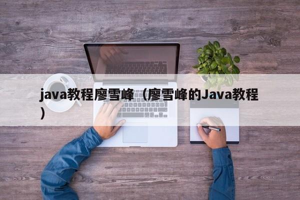 java教程廖雪峰(廖雪峰的Java教程)