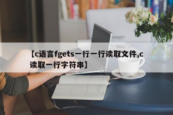 【c语言fgets一行一行读取文件,c 读取一行字符串】