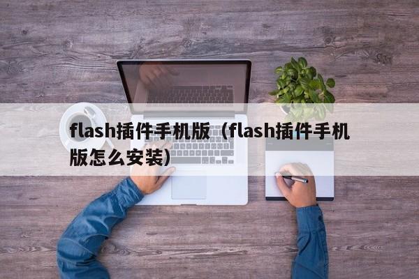 flash插件手机版(flash插件手机版怎么安装)