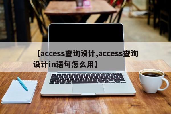 【access查询设计,access查询设计in语句怎么用】