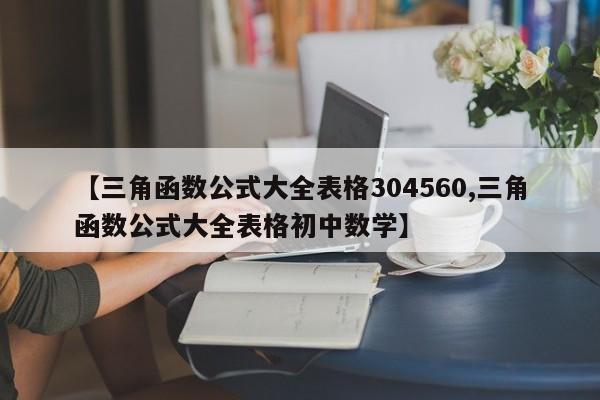 【三角函数公式大全表格304560,三角函数公式大全表格初中数学】