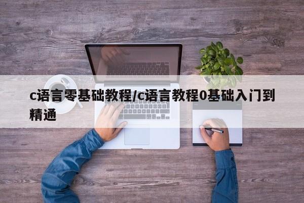 c语言零基础教程/c语言教程0基础入门到精通