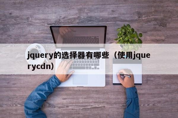 jquery的选择器有哪些(使用jquerycdn)