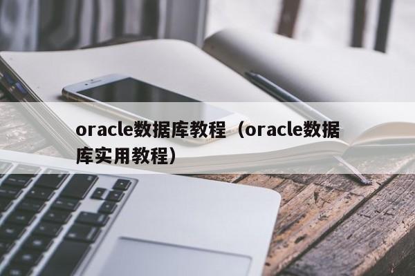 oracle数据库教程(oracle数据库实用教程)