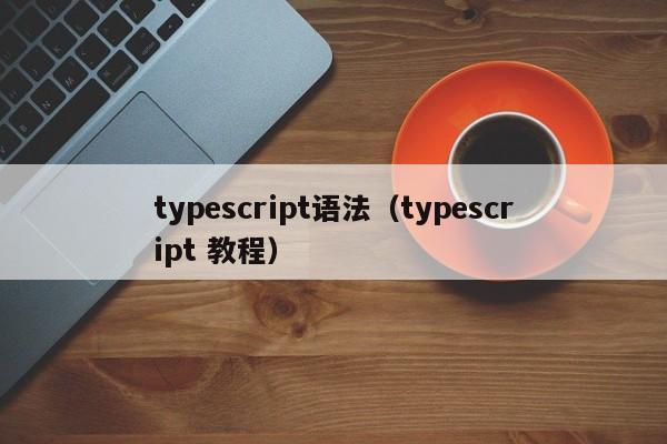 typescript语法(typescript 教程)