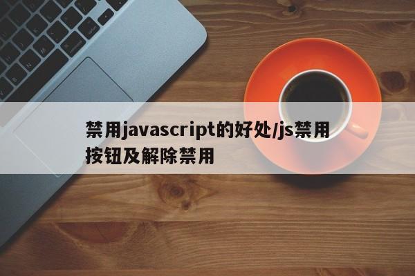 禁用javascript的好处/js禁用按钮及解除禁用