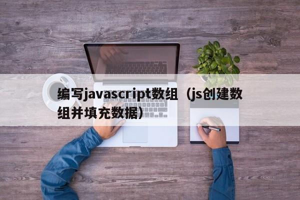 编写javascript数组(js创建数组并填充数据)