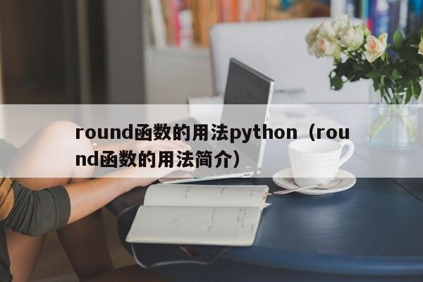 round函数的用法python(round函数的用法简介)