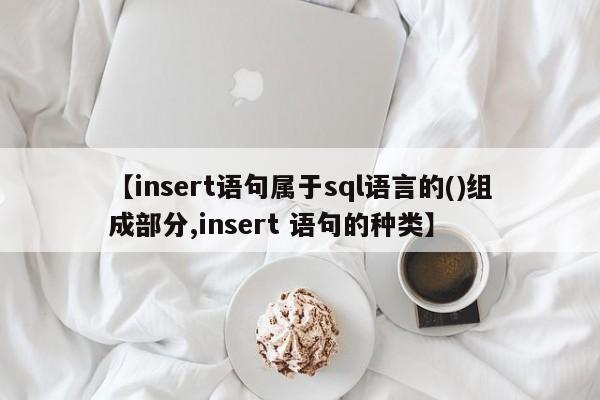 【insert语句属于sql语言的()组成部分,insert 语句的种类】