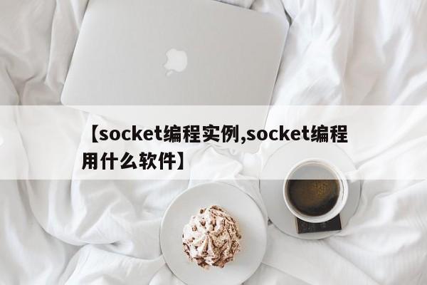 【socket编程实例,socket编程用什么软件】