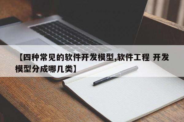 【四种常见的软件开发模型,软件工程 开发模型分成哪几类】