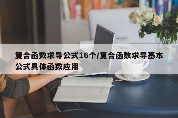 复合函数求导公式16个/复合函数求导基本公式具体函数应用