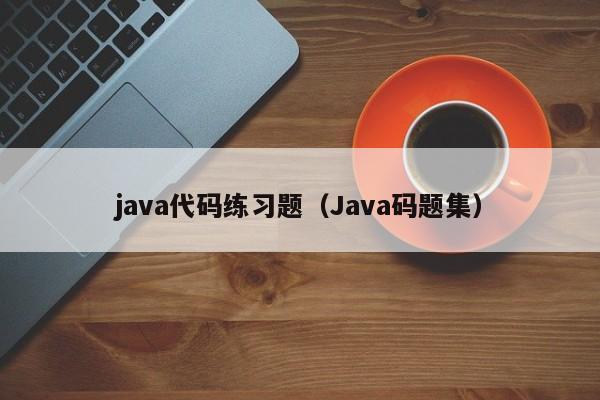 java代码练习题(Java码题集)