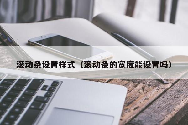 滚动条设置样式(滚动条的宽度能设置吗)