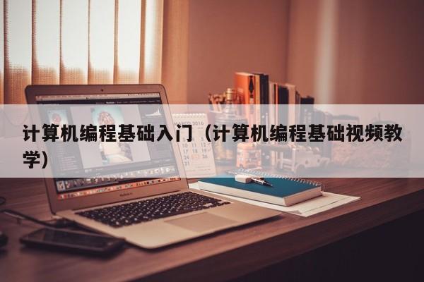 计算机编程基础入门(计算机编程基础视频教学)