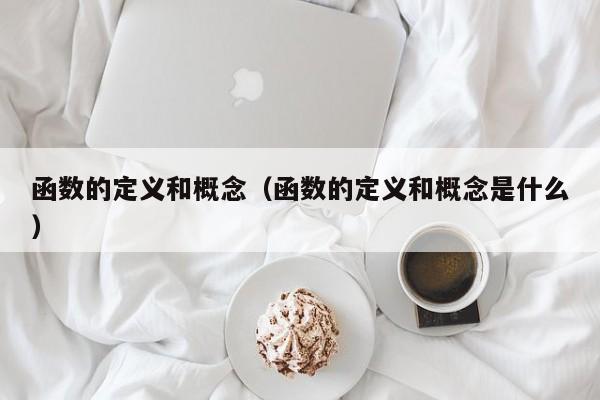 函数的定义和概念(函数的定义和概念是什么)
