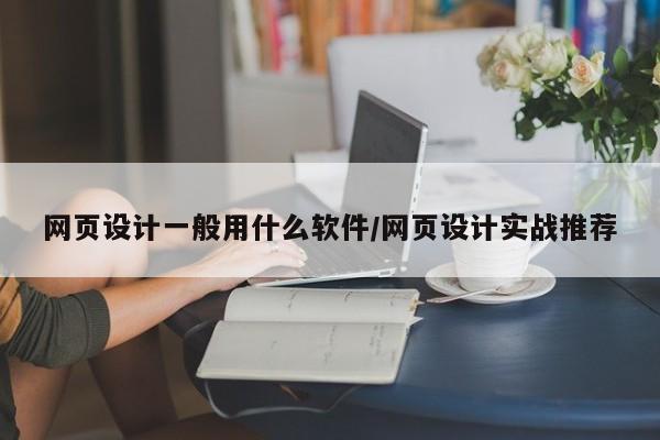 网页设计一般用什么软件/网页设计实战推荐