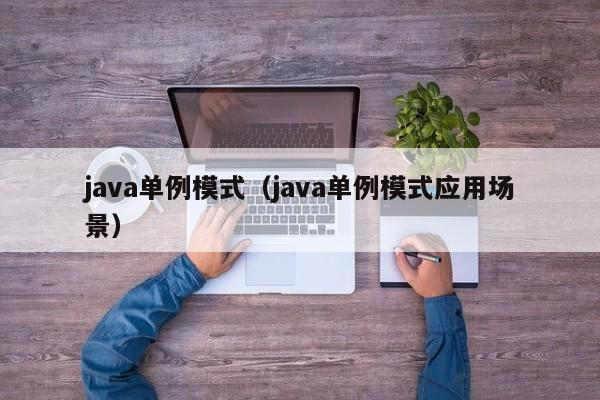 java单例模式(java单例模式应用场景)