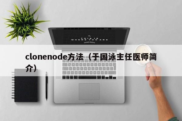 clonenode方法(于国泳主任医师简介)