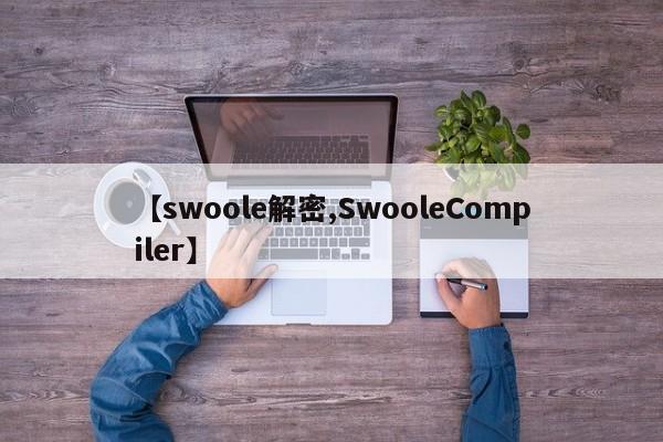 【swoole解密,SwooleCompiler】