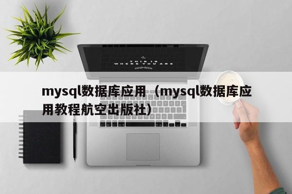 mysql数据库应用(mysql数据库应用教程航空出版社)