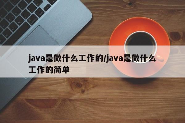 java是做什么工作的/java是做什么工作的简单