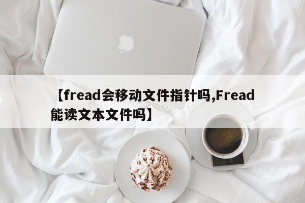 【fread会移动文件指针吗,Fread能读文本文件吗】