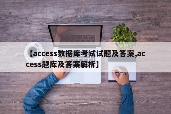 【access数据库考试试题及答案,access题库及答案解析】