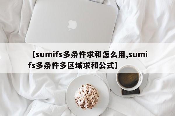 【sumifs多条件求和怎么用,sumifs多条件多区域求和公式】