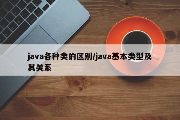 java各种类的区别/java基本类型及其关系