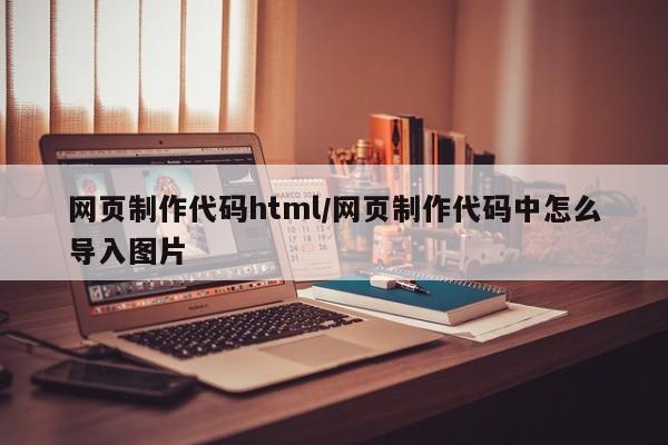 网页制作代码html/网页制作代码中怎么导入图片