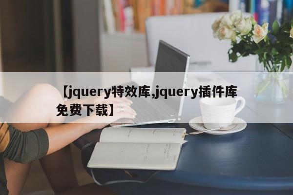 【jquery特效库,jquery插件库免费下载】
