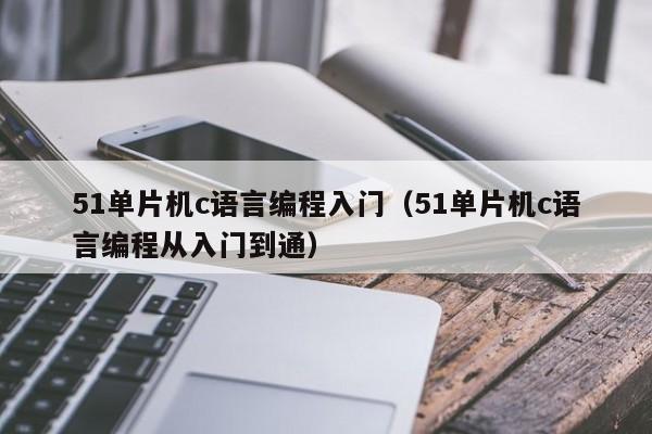 51单片机c语言编程入门(51单片机c语言编程从入门到通)