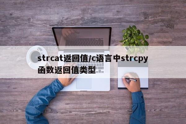 strcat返回值/c语言中strcpy函数返回值类型