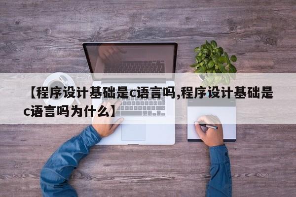 【程序设计基础是c语言吗,程序设计基础是c语言吗为什么】