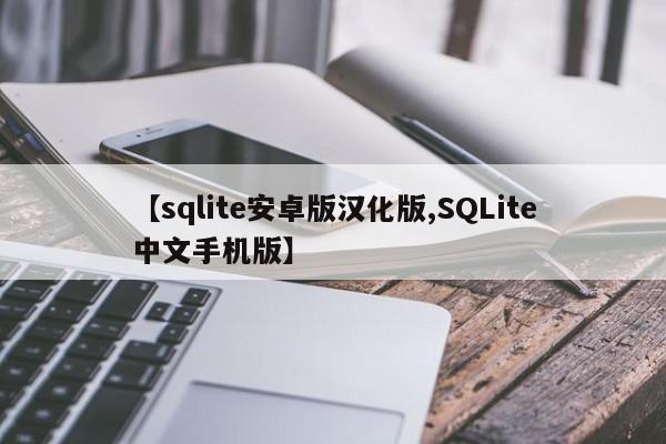 【sqlite安卓版汉化版,SQLite中文手机版】