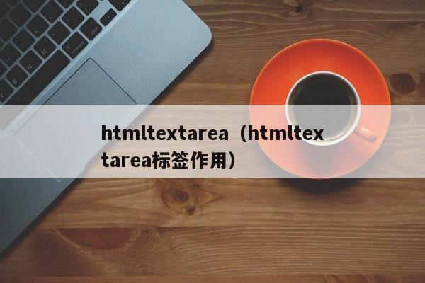 htmltextarea(htmltextarea标签作用)