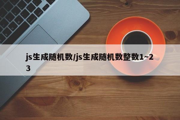 js生成随机数/js生成随机数整数1~23