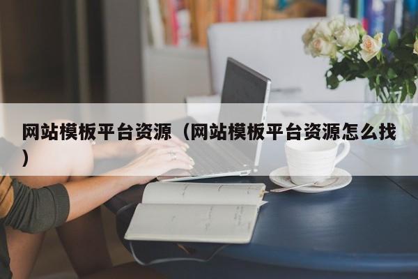 网站模板平台资源(网站模板平台资源怎么找)