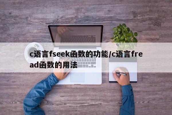 c语言fseek函数的功能/c语言fread函数的用法