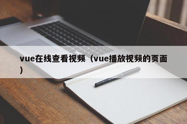vue在线查看视频(vue播放视频的页面)