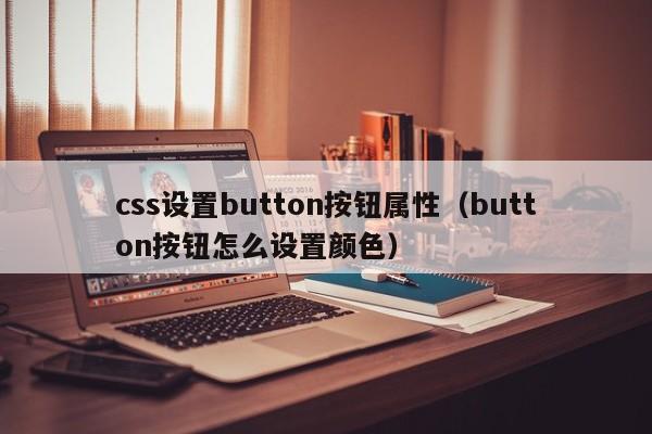 css设置button按钮属性(button按钮怎么设置颜色)