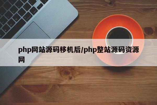 php网站源码移机后/php整站源码资源网