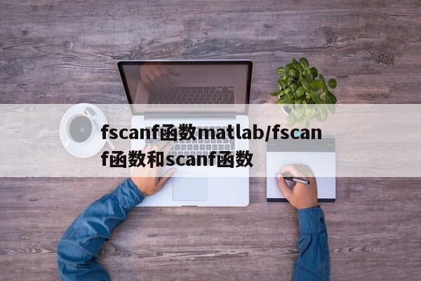 fscanf函数matlab/fscanf函数和scanf函数