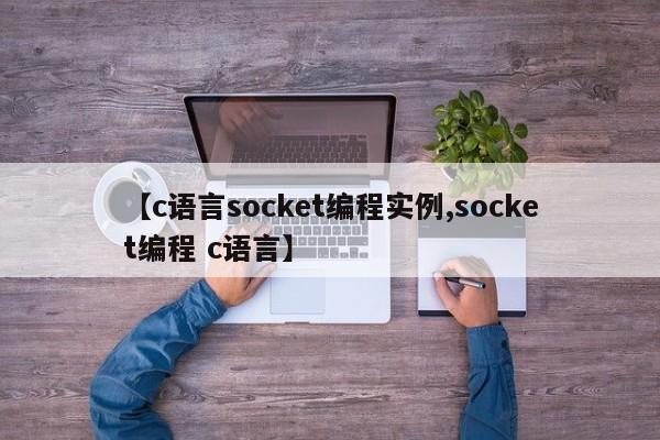 【c语言socket编程实例,socket编程 c语言】