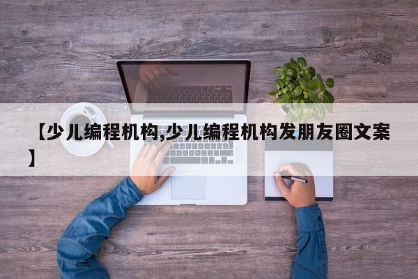 【少儿编程机构,少儿编程机构发朋友圈文案】