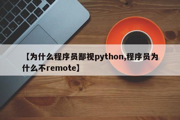 【为什么程序员鄙视python,程序员为什么不remote】