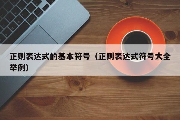 正则表达式的基本符号(正则表达式符号大全举例)