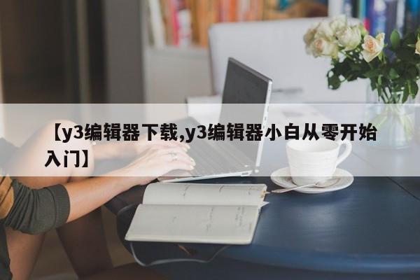 【y3编辑器下载,y3编辑器小白从零开始入门】