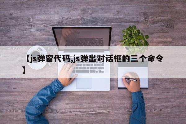 【js弹窗代码,js弹出对话框的三个命令】